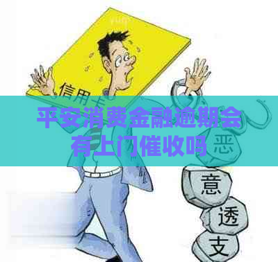 平安消费金融逾期会有上门吗