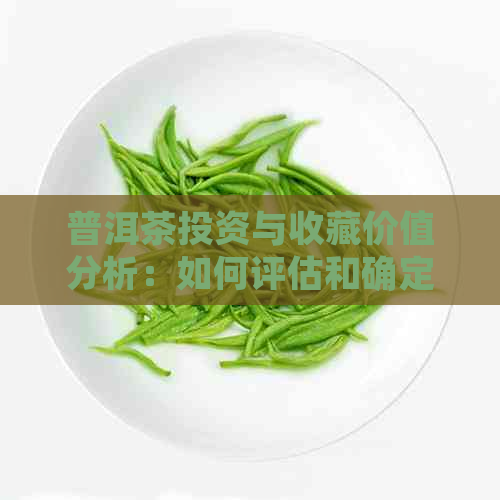 普洱茶投资与收藏价值分析：如何评估和确定其十一年后的市场价值？