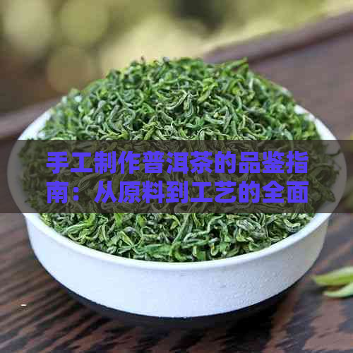 手工制作普洱茶的品鉴指南：从原料到工艺的全面解析