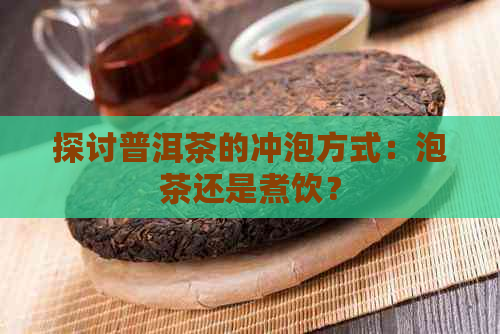 探讨普洱茶的冲泡方式：泡茶还是煮饮？