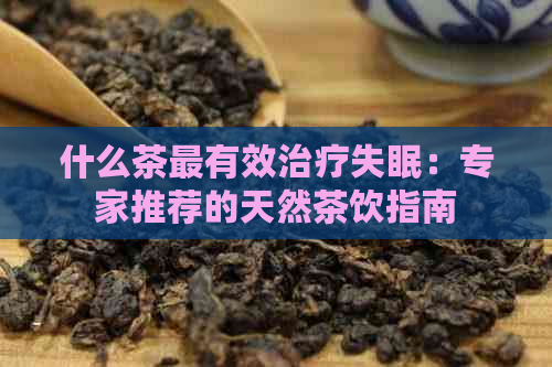 什么茶最有效治疗失眠：专家推荐的天然茶饮指南