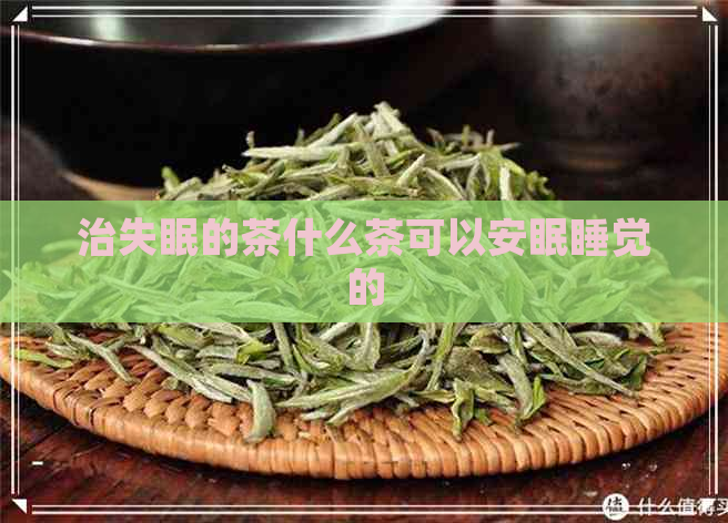 治失眠的茶什么茶可以安眠睡觉的