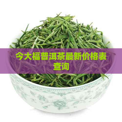 今大福普洱茶最新价格表查询