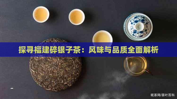 探寻福建碎银子茶：风味与品质全面解析