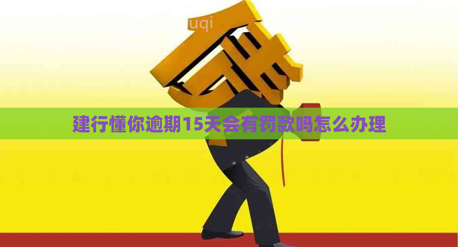 建行懂你逾期15天会有罚款吗怎么办理