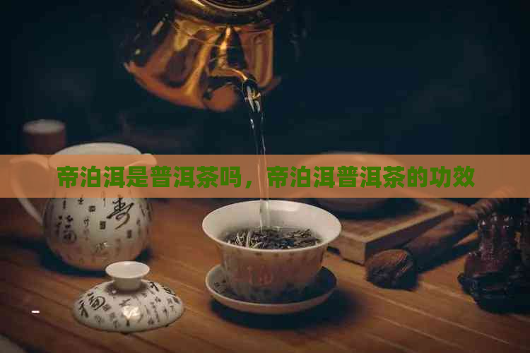 帝泊洱是普洱茶吗，帝泊洱普洱茶的功效