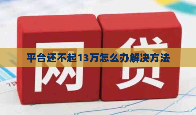 平台还不起13万怎么办解决方法