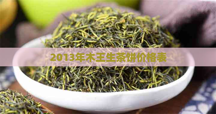 2013年木王生茶饼价格表