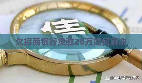 欠招商银行贷款20万如何解决