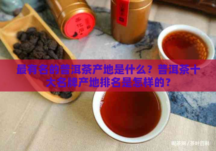 最有名的普洱茶产地是什么？普洱茶十大名牌产地排名是怎样的？