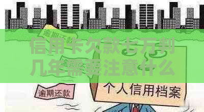 信用卡欠款七万判几年需要注意什么