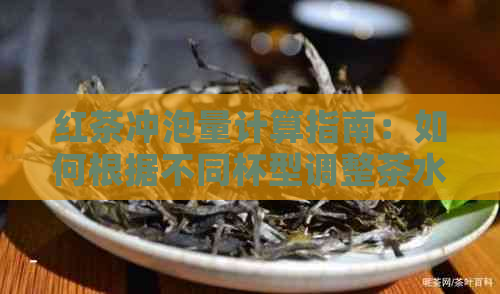 红茶冲泡量计算指南：如何根据不同杯型调整茶水比例