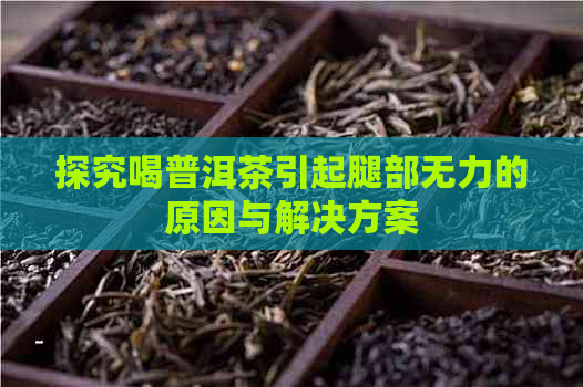 探究喝普洱茶引起腿部无力的原因与解决方案