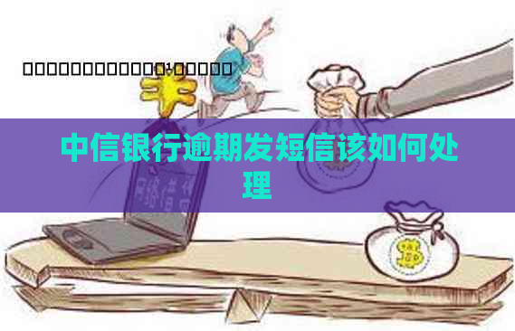 中信银行逾期发短信该如何处理