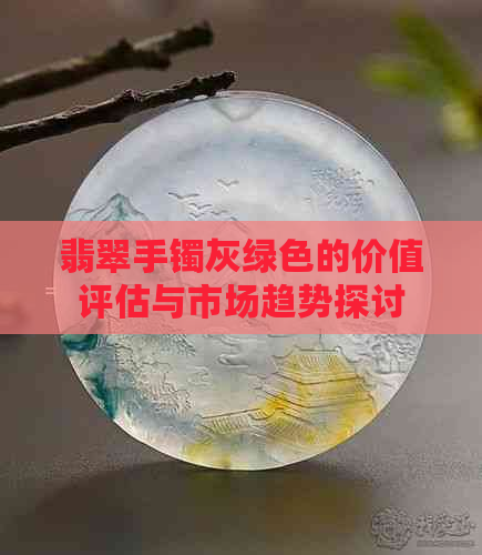 翡翠手镯灰绿色的价值评估与市场趋势探讨