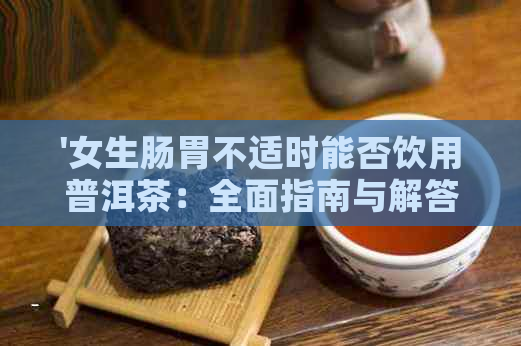 '女生肠胃不适时能否饮用普洱茶：全面指南与解答'