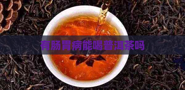 有肠胃病能喝普洱茶吗