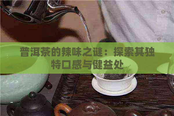 普洱茶的辣味之谜：探索其独特口感与健益处