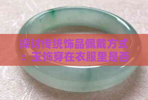 探讨传统饰品佩戴方式：玉饰穿在衣服里是否适宜？