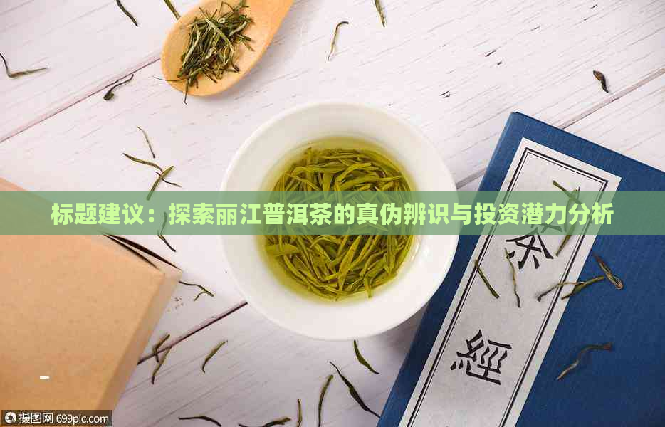 标题建议：探索丽江普洱茶的真伪辨识与投资潜力分析