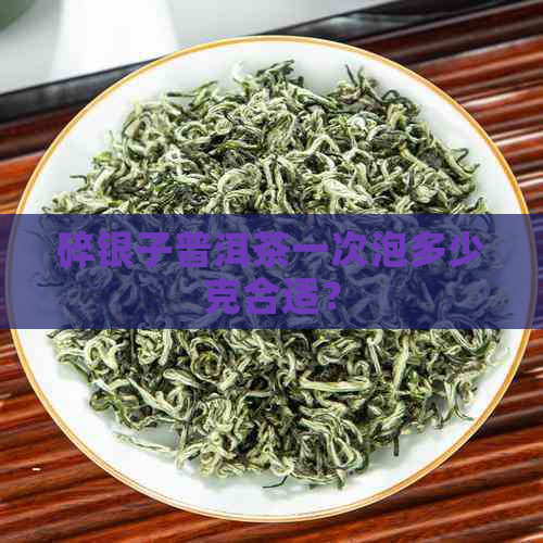 碎银子普洱茶一次泡多少克合适？