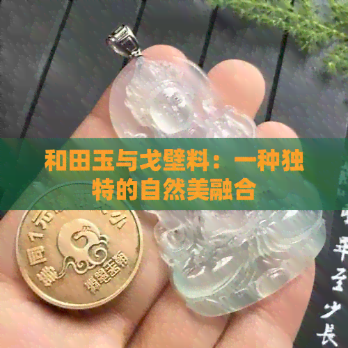 和田玉与戈壁料：一种独特的自然美融合