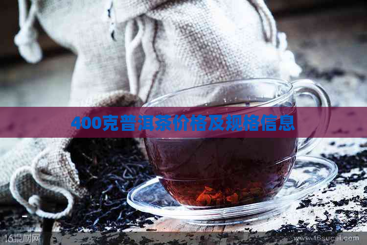 400克普洱茶价格及规格信息