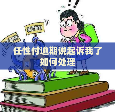 任性付逾期说起诉我了如何处理