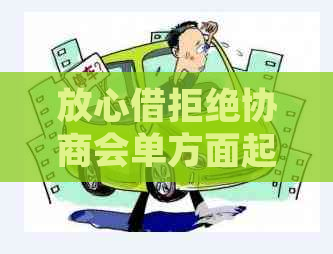 放心借拒绝协商会单方面起诉吗