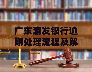 广东浦发银行逾期处理流程及解决方法