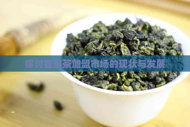 探讨普洱茶加盟市场的现状与发展