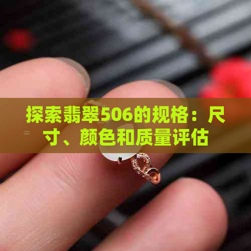 探索翡翠506的规格：尺寸、颜色和质量评估