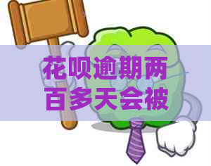 花呗逾期两百多天会被吗