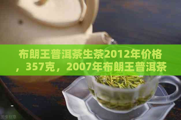 布朗王普洱茶生茶2012年价格，357克，2007年布朗王普洱茶熟茶多少钱？