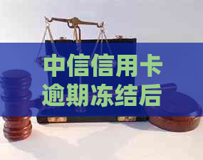 中信信用卡逾期冻结后如何解冻