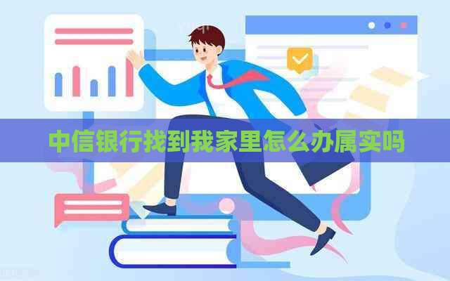 中信银行找到我家里怎么办属实吗