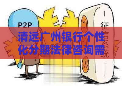 清远广州银行个性化分期法律咨询需要哪些步骤