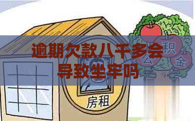 逾期欠款八千多会导致坐牢吗