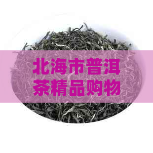 北海市普洱茶精品购物指南：哪里可以找到正宗的普洱茶？