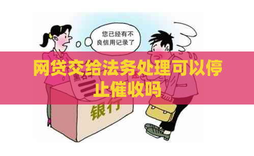 网贷交给法务处理可以停止吗