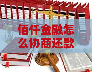 佰仟金融怎么协商还款方式的具体步骤是什么