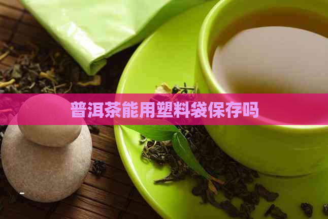 普洱茶能用塑料袋保存吗