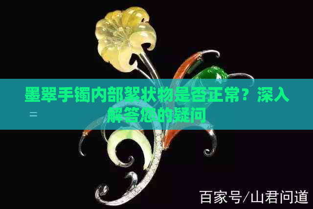 墨翠手镯内部絮状物是否正常？深入解答您的疑问