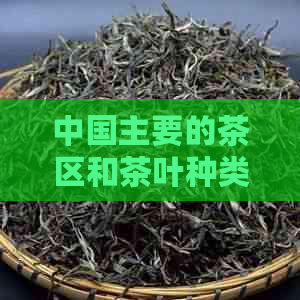 中国主要的茶区和茶叶种类概览