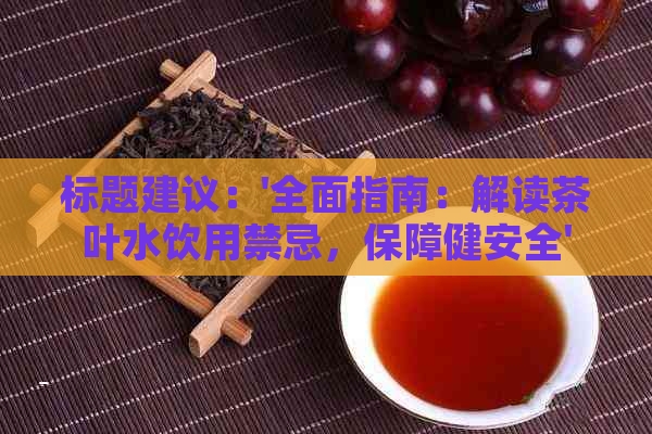 标题建议：'全面指南：解读茶叶水饮用禁忌，保障健安全'