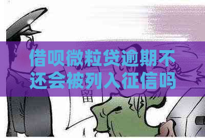 借呗微立贷逾期不还会被列入吗