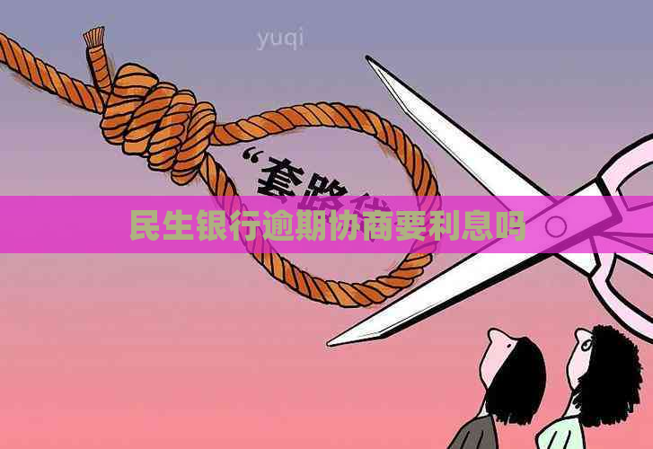 民生银行逾期协商要利息吗