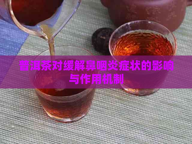 普洱茶对缓解鼻咽炎症状的影响与作用机制