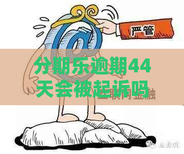 逾期44天会被起诉吗