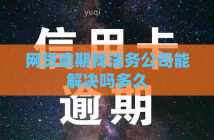 网贷逾期找法务公司能解决吗多久